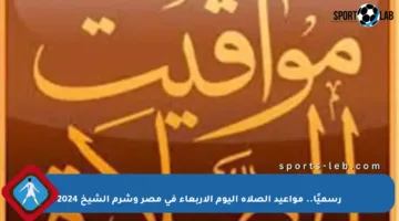 رسميًا.. مواعيد الصلاة اليوم الأربعاء في مصر وشرم الشيخ 2024